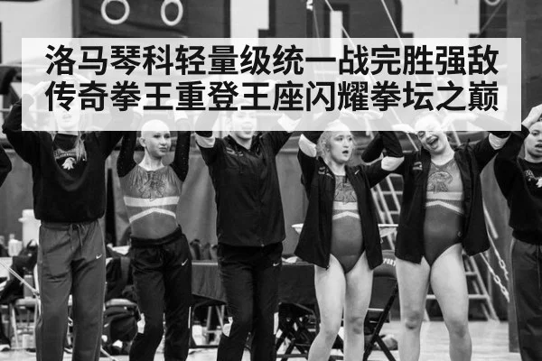 洛马琴科轻量级统一战完胜强敌 传奇拳王重登王座闪耀拳坛之巅